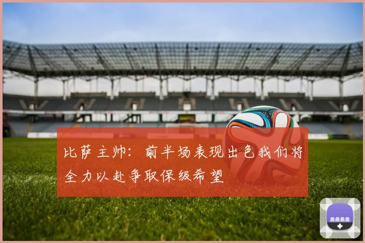 比萨主帅：前半场表现出色我们将全力以赴争取保级希望