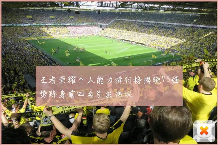 王者荣耀个人能力排行榜揭晓V5强势跻身前四名引发热议