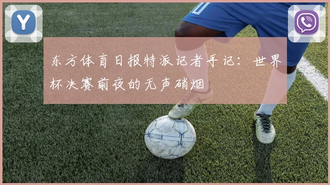 东方体育日报特派记者手记：世界杯决赛前夜的无声硝烟