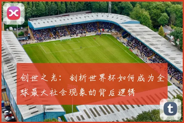 创世之光：剖析世界杯如何成为全球最大社会现象的背后逻辑
