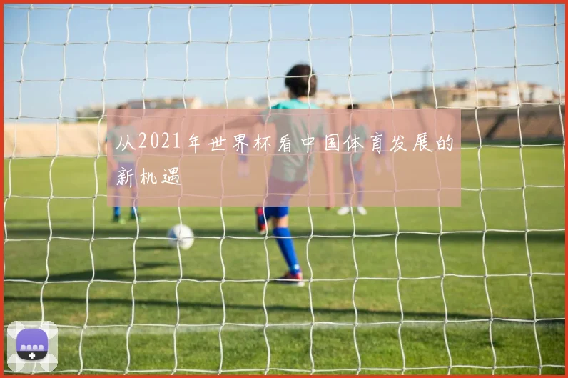 从2021年世界杯看中国体育发展的新机遇