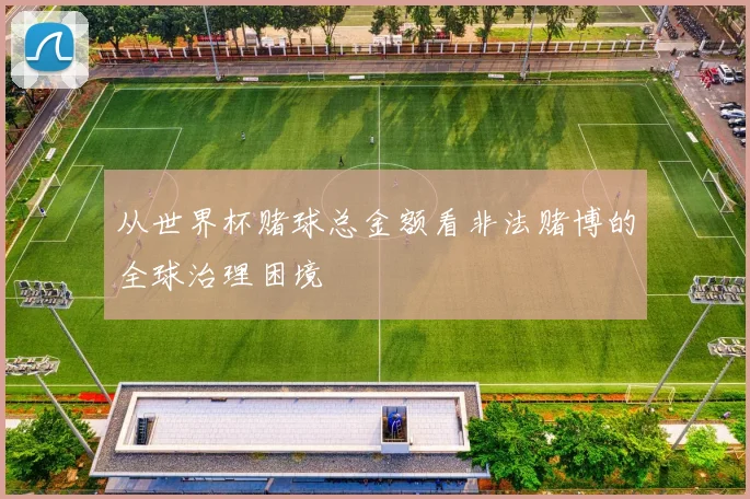 从世界杯赌球总金额看非法赌博的全球治理困境