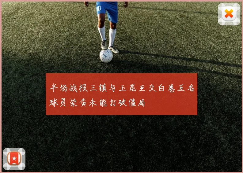 半场战报三镇与玉昆互交白卷五名球员染黄未能打破僵局