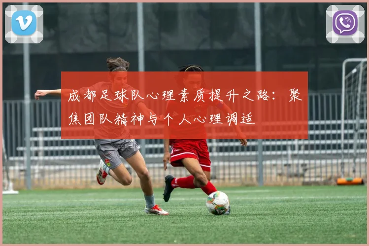 成都足球队心理素质提升之路：聚焦团队精神与个人心理调适